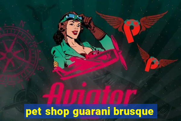 pet shop guarani brusque